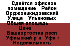 Сдаётся офисное помещение › Район ­ Орджоникидзевский › Улица ­ Ульяновых › Общая площадь ­ 15 › Цена ­ 7 000 - Башкортостан респ., Уфимский р-н, Уфа г. Недвижимость » Помещения аренда   